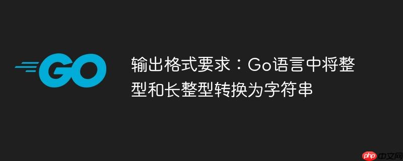 输出格式要求：Go语言中将整型和长整型转换为字符串