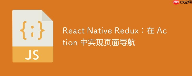 React Native Redux：在 Action 中实现页面导航