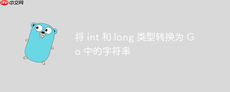 将 int 和 long 类型转换为 Go 中的字符串