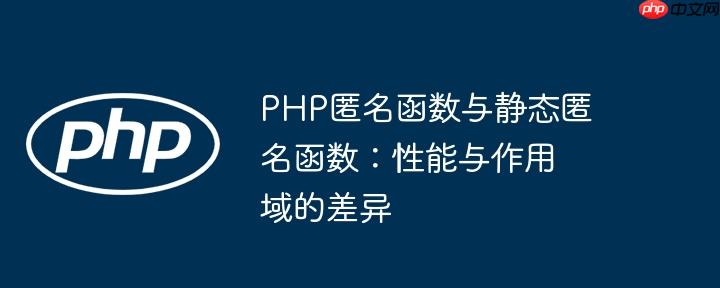 php匿名函数与静态匿名函数：性能与作用域的差异