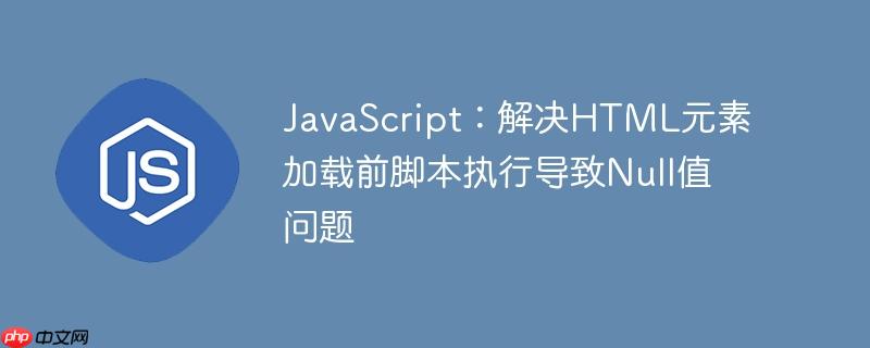 JavaScript：解决HTML元素加载前脚本执行导致Null值问题