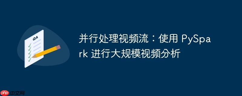 并行处理视频流：使用 pyspark 进行大规模视频分析