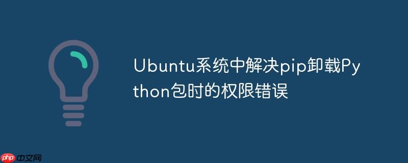 Ubuntu系统中解决pip卸载Python包时的权限错误