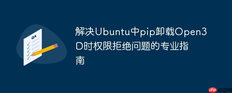解决Ubuntu中pip卸载Open3D时权限拒绝问题的专业指南