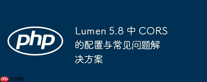 Lumen 5.8 中 CORS 的配置与常见问题解决方案