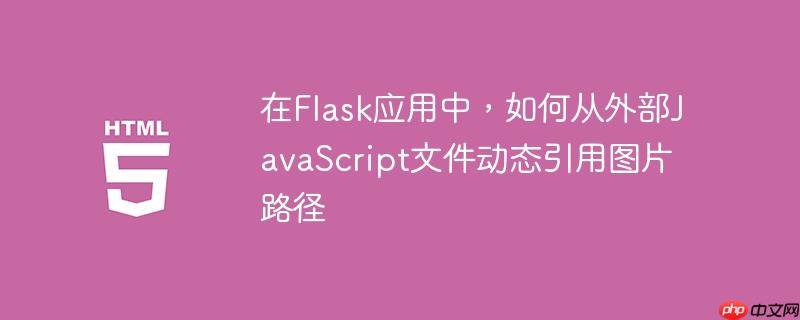 在Flask应用中，如何从外部JavaScript文件动态引用图片路径