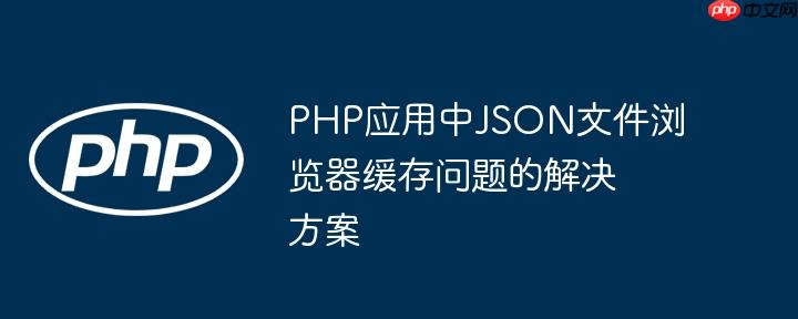 php应用中json文件浏览器缓存问题的解决方案