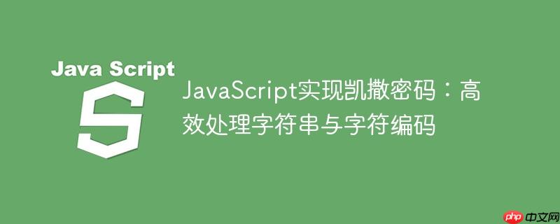 JavaScript实现凯撒密码：高效处理字符串与字符编码