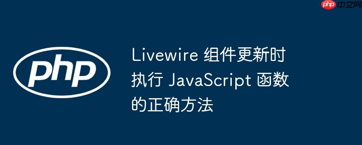livewire 组件更新时执行 javascript 函数的正确方法