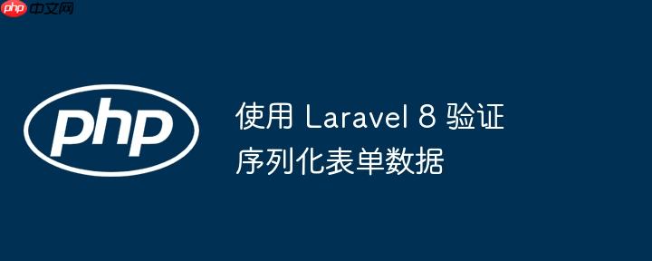 使用 laravel 8 验证序列化表单数据