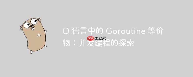 D 语言中的 Goroutine 等价物：并发编程的探索