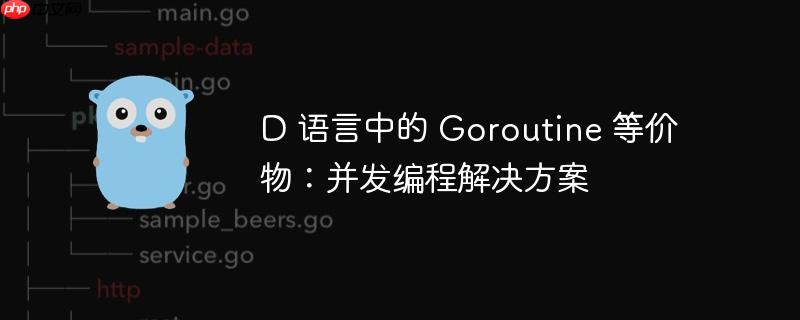 D 语言中的 Goroutine 等价物：并发编程解决方案