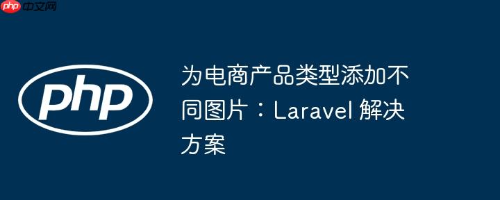 为电商产品类型添加不同图片：Laravel 解决方案