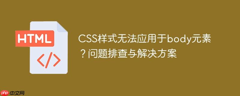 CSS样式无法应用于body元素？问题排查与解决方案