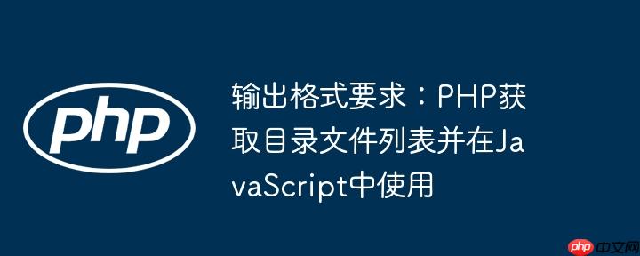 输出格式要求：PHP获取目录文件列表并在JavaScript中使用