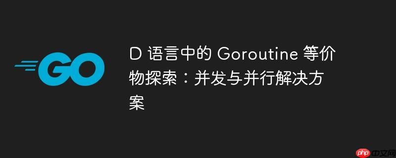 D 语言中的 Goroutine 等价物探索：并发与并行解决方案