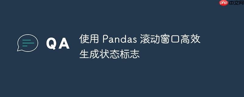 使用 Pandas 滚动窗口高效生成状态标志