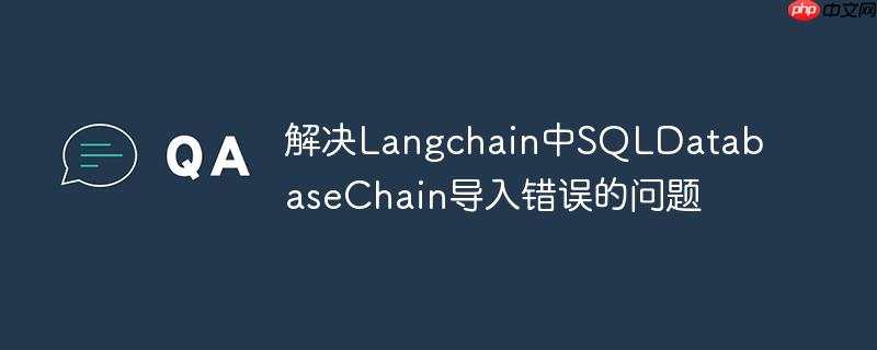解决Langchain中SQLDatabaseChain导入错误的问题