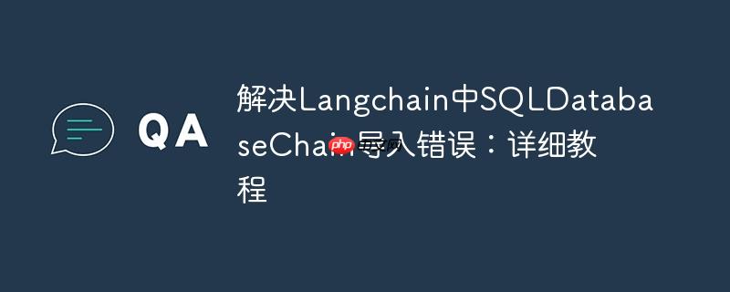解决langchain中sqldatabasechain导入错误：详细教程