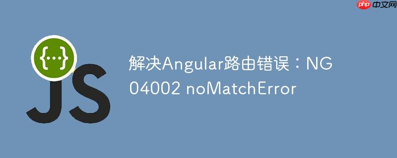 解决Angular路由错误：NG04002 noMatchError