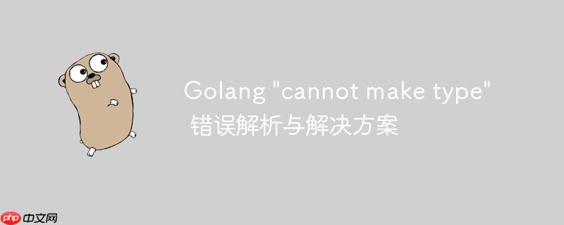 Golang “cannot make type” 错误解析与解决方案