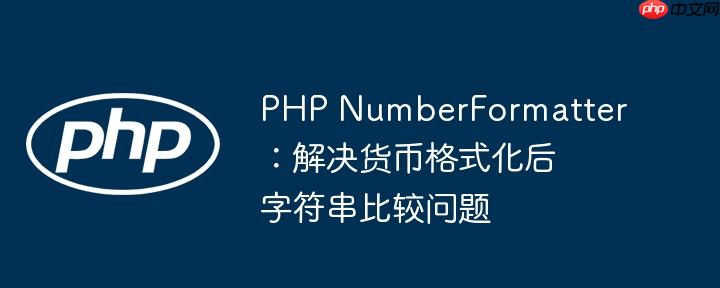 php numberformatter：解决货币格式化后字符串比较问题
