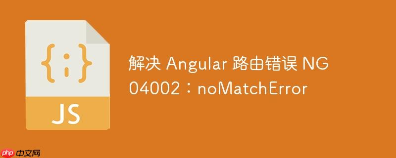 解决 Angular 路由错误 NG04002：noMatchError