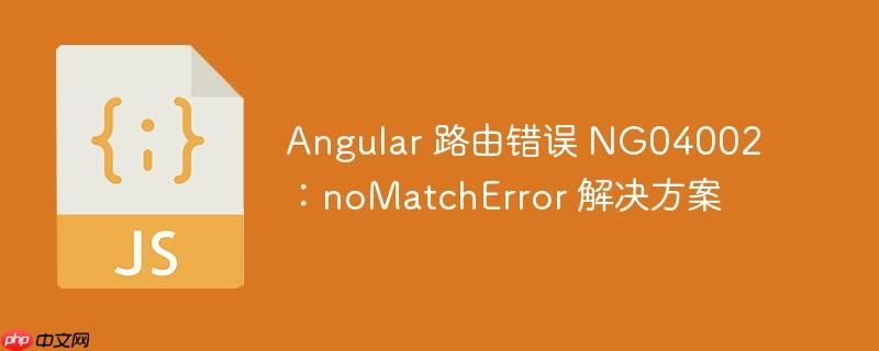 Angular 路由错误 NG04002：noMatchError 解决方案