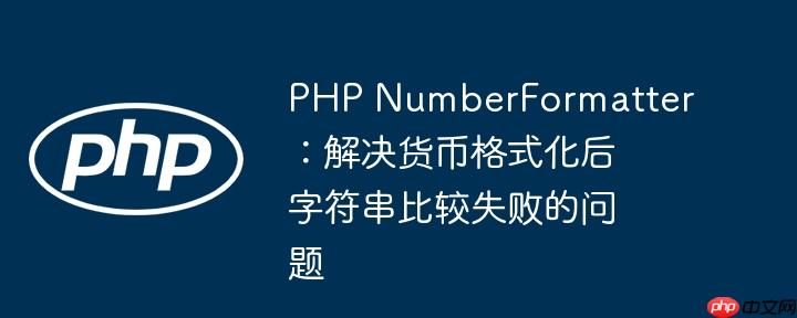 PHP NumberFormatter：解决货币格式化后字符串比较失败的问题