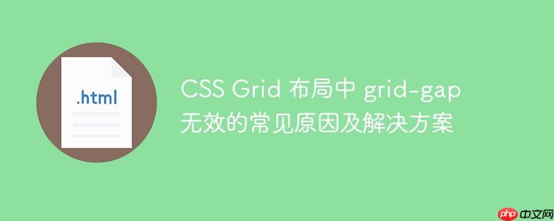 CSS Grid 布局中 grid-gap 无效的常见原因及解决方案