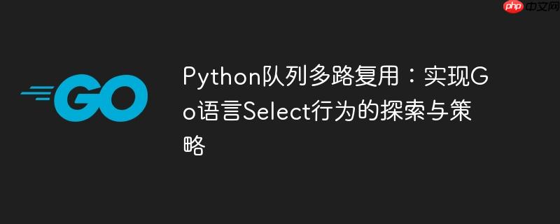 Python队列多路复用：实现Go语言Select行为的探索与策略