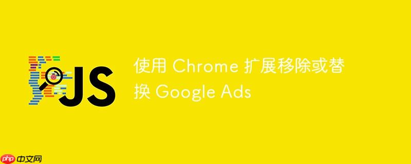 使用 Chrome 扩展移除或替换 Google Ads