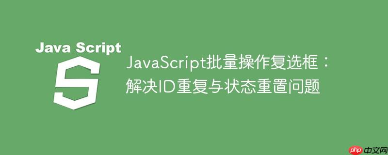 JavaScript批量操作复选框：解决ID重复与状态重置问题
