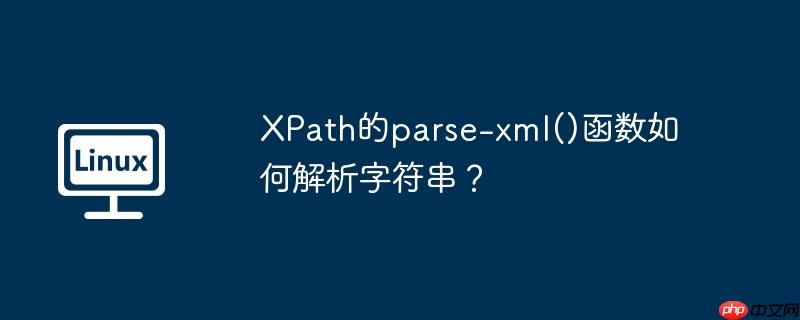 XPath的parse-xml()函数如何解析字符串？