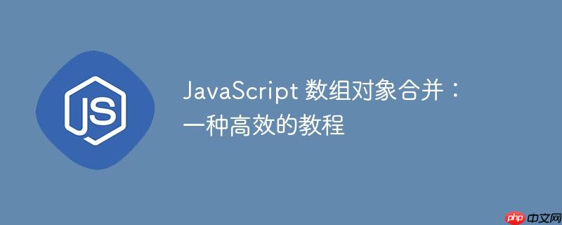 JavaScript 数组对象合并：一种高效的教程