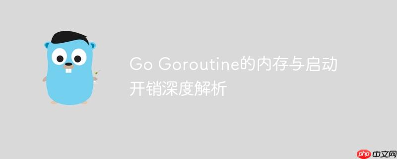 Go Goroutine的内存与启动开销深度解析