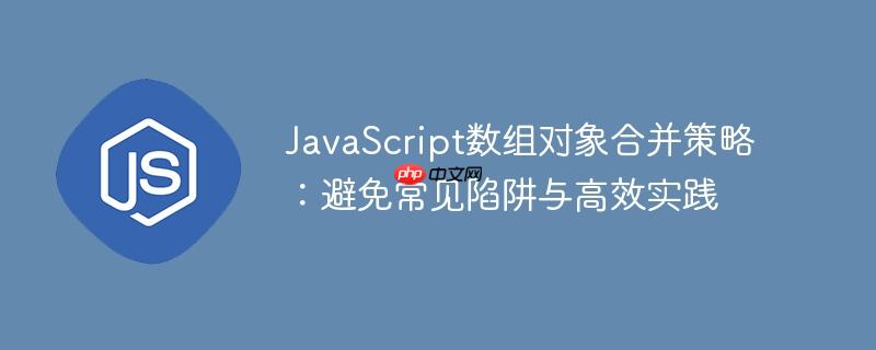 JavaScript数组对象合并策略：避免常见陷阱与高效实践