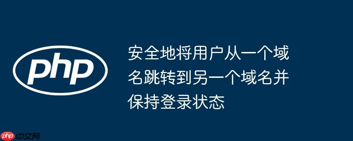 安全地将用户从一个域名跳转到另一个域名并保持登录状态