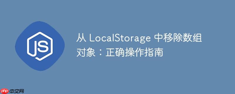 从 LocalStorage 中移除数组对象：正确操作指南