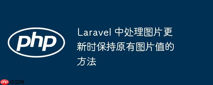 Laravel 中处理图片更新时保持原有图片值的方法