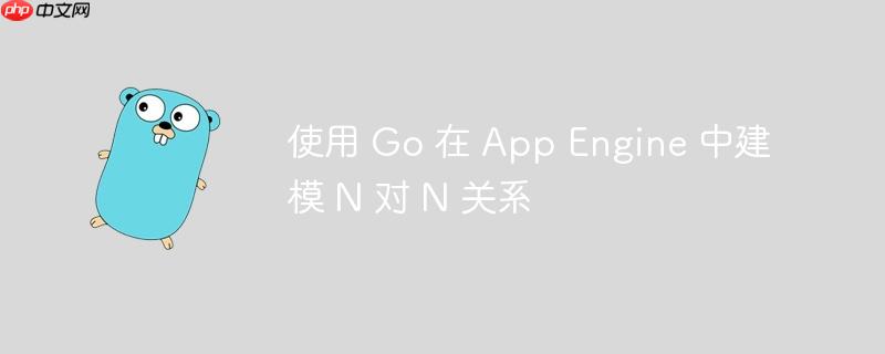 使用 Go 在 App Engine 中建模 N 对 N 关系