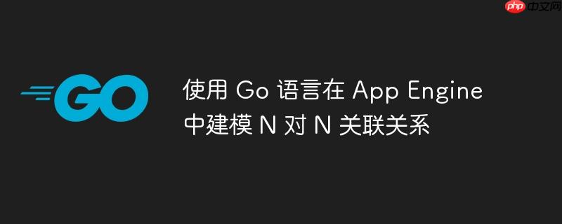 使用 Go 语言在 App Engine 中建模 N 对 N 关联关系