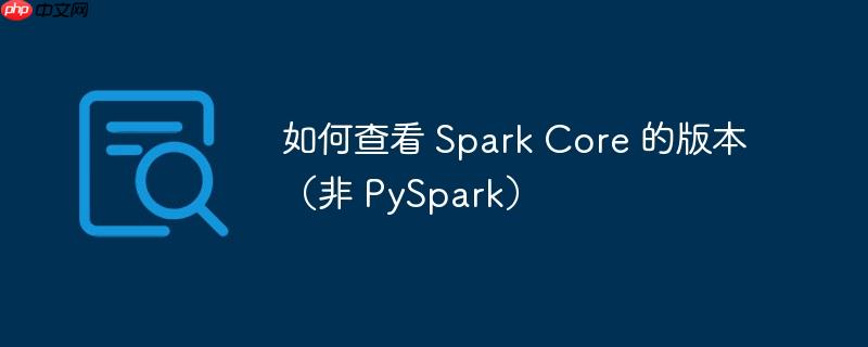 如何查看 spark core 的版本（非 pyspark）