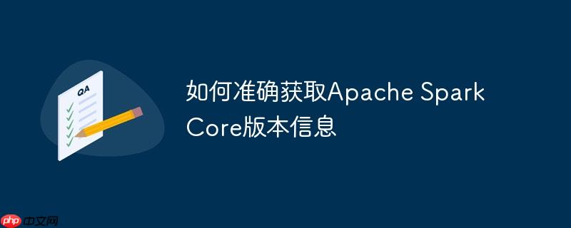 如何准确获取apache spark core版本信息