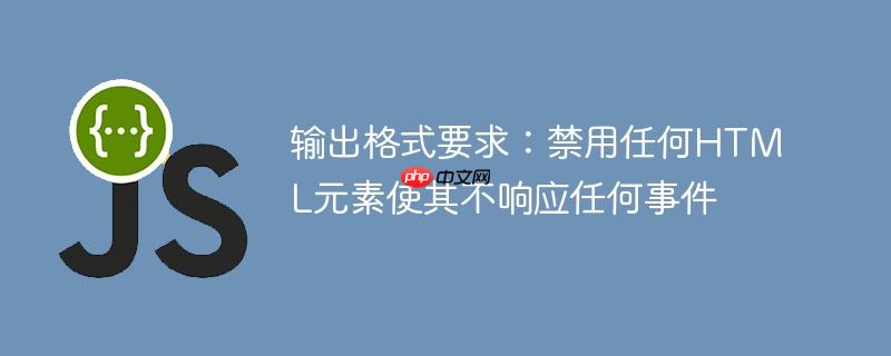 输出格式要求：禁用任何HTML元素使其不响应任何事件