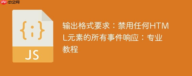 输出格式要求：禁用任何HTML元素的所有事件响应：专业教程