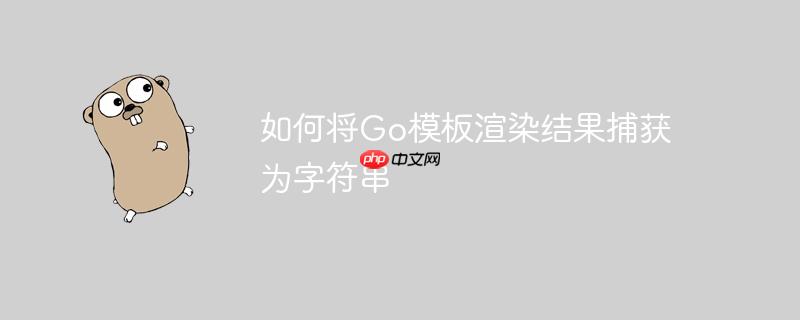 如何将Go模板渲染结果捕获为字符串
