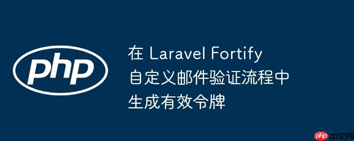 在 laravel fortify 自定义邮件验证流程中生成有效令牌