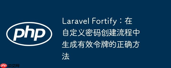 Laravel Fortify：在自定义密码创建流程中生成有效令牌的正确方法