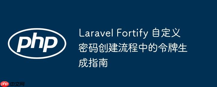 Laravel Fortify 自定义密码创建流程中的令牌生成指南